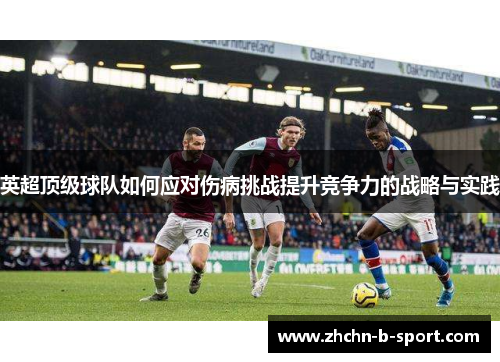 英超顶级球队如何应对伤病挑战提升竞争力的战略与实践 英超顶级球队如何应对伤病挑战提升竞争力的战略与实践