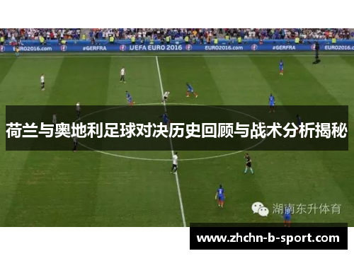荷兰与奥地利足球对决历史回顾与战术分析揭秘 荷兰与奥地利足球对决历史回顾与战术分析揭秘