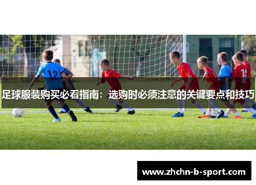 足球服装购买必看指南：选购时必须注意的关键要点和技巧