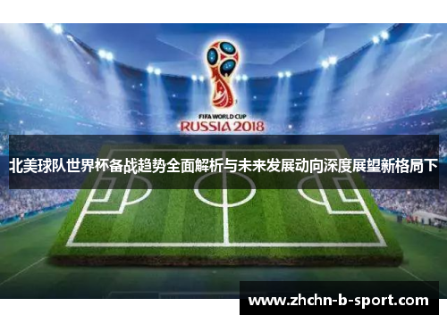 北美球队世界杯备战趋势全面解析与未来发展动向深度展望新格局下