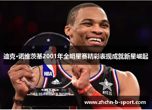 迪克·诺维茨基2001年全明星赛精彩表现成就新星崛起 迪克·诺维茨基2001年全明星赛精彩表现成就新星崛起