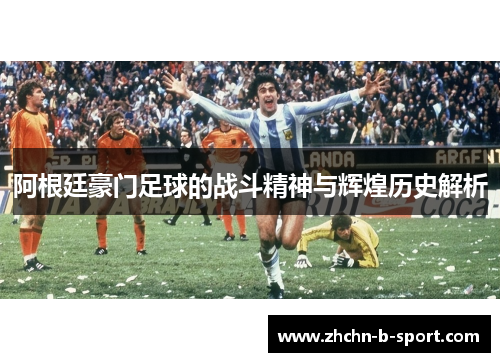 阿根廷豪门足球的战斗精神与辉煌历史解析