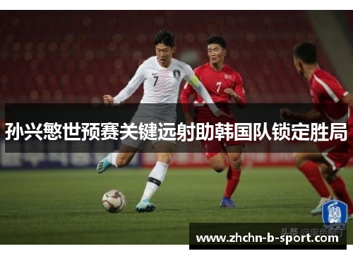 孙兴慜世预赛关键远射助韩国队锁定胜局 孙兴慜世预赛关键远射助韩国队锁定胜局