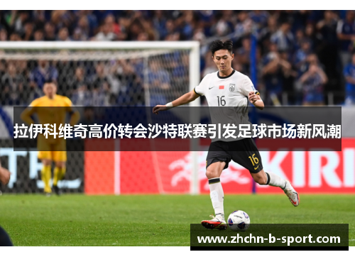 拉伊科维奇高价转会沙特联赛引发足球市场新风潮 拉伊科维奇高价转会沙特联赛引发足球市场新风潮