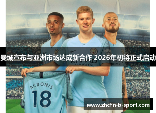 曼城宣布与亚洲市场达成新合作 2026年初将正式启动 曼城宣布与亚洲市场达成新合作 2026年初将正式启动