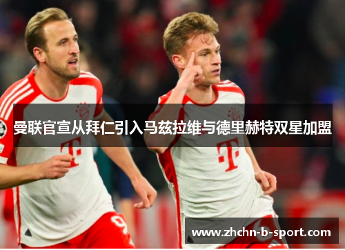 曼联官宣从拜仁引入马兹拉维与德里赫特双星加盟