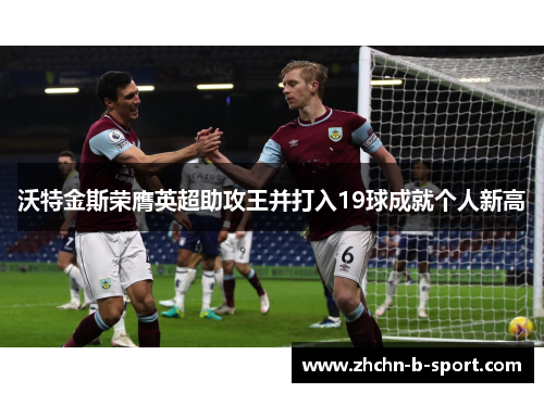 沃特金斯荣膺英超助攻王并打入19球成就个人新高
