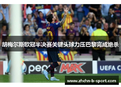 胡梅尔斯欧冠半决赛关键头球力压巴黎完成绝杀