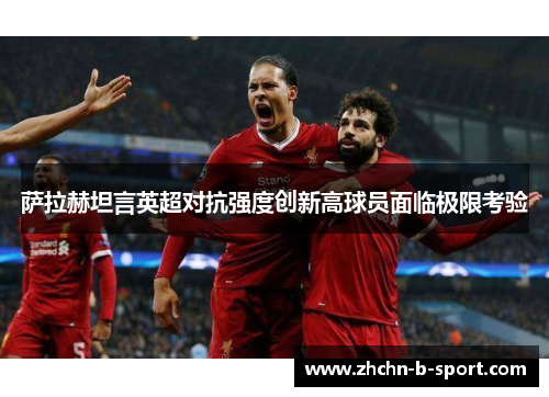 萨拉赫坦言英超对抗强度创新高球员面临极限考验