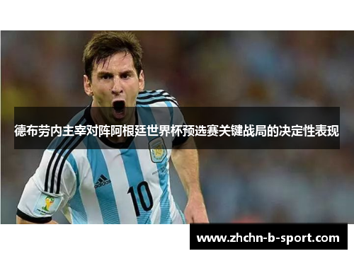 德布劳内主宰对阵阿根廷世界杯预选赛关键战局的决定性表现