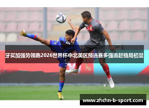 牙买加强势领跑2026世界杯中北美区预选赛多强追赶格局初显 牙买加强势领跑2026世界杯中北美区预选赛多强追赶格局初显