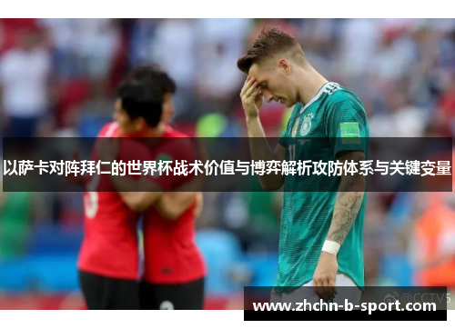 以萨卡对阵拜仁的世界杯战术价值与博弈解析攻防体系与关键变量 以萨卡对阵拜仁的世界杯战术价值与博弈解析攻防体系与关键变量