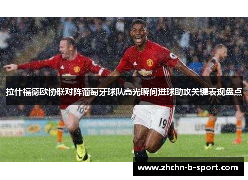 拉什福德欧协联对阵葡萄牙球队高光瞬间进球助攻关键表现盘点 拉什福德欧协联对阵葡萄牙球队高光瞬间进球助攻关键表现盘点