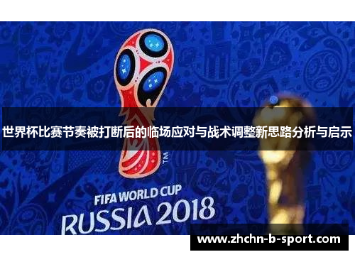 世界杯比赛节奏被打断后的临场应对与战术调整新思路分析与启示 世界杯比赛节奏被打断后的临场应对与战术调整新思路分析与启示