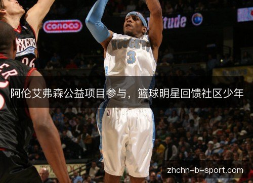 阿伦艾弗森公益项目参与，篮球明星回馈社区少年
