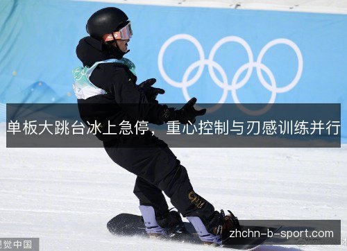 单板大跳台冰上急停，重心控制与刃感训练并行