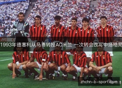 1993年德塞利从马赛转投AC米兰 一次转会改写中场格局